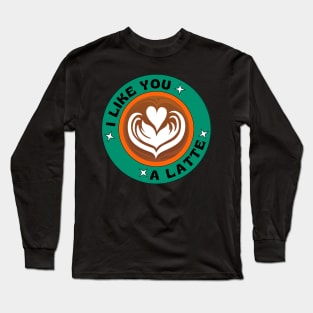 I Like You A Latte Long Sleeve T-Shirt